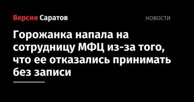 Горожанка напала на сотрудницу МФЦ из-за того, что ее отказались принимать без записи - nversia.ru - Россия - Саратов - район Фрунзенский, Саратов
