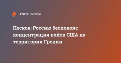 Владимир Путин - Дмитрий Песков - Греция - Песков: Россию беспокоит концентрация войск США на территории Греции - ren.tv - Россия - США - Греция