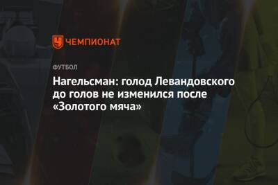 Роберт Левандовский - Юлиан Нагельсман - Нагельсман: голод Левандовского до голов не изменился после «Золотого мяча» - championat.com - Германия