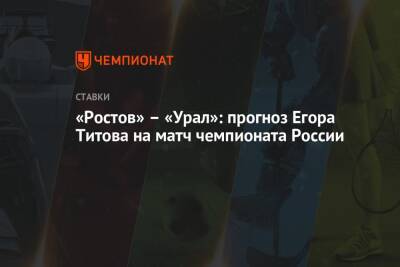 Егор Титов - «Ростов» – «Урал»: прогноз Егора Титова на матч чемпионата России - championat.com - Россия