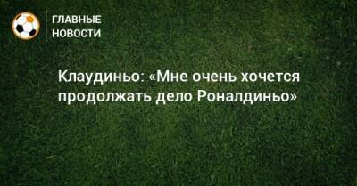 Клаудиньо: «Мне очень хочется продолжать дело Роналдиньо» - bombardir.ru