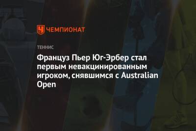 Француз Пьер Юг-Эрбер стал первым невакцинированным игроком, снявшимся с Australian Open - championat.com - Австрия - США - Австралия - Франция