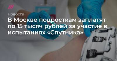 В Москве подросткам заплатят по 15 тысяч рублей за участие в испытаниях «Спутника» - tvrain.ru - Москва