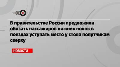 В правительстве России предложили обязать пассажиров нижних полок в поездах уступать место у стола попутчикам сверху - echo.msk.ru - Россия