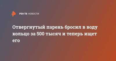 Отвергнутый парень бросил в воду кольцо за 500 тысяч и теперь ищет его - ren.tv - Сочи - Сочи