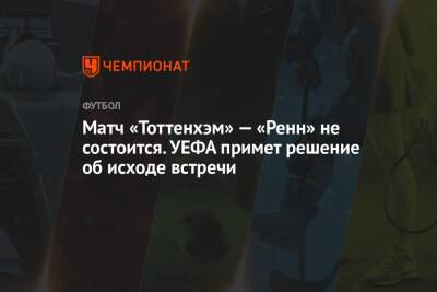 Матч «Тоттенхэм» — «Ренн» не состоится. УЕФА примет решение об исходе встречи - championat.com - Англия - Лондон