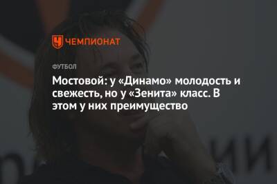 Андрей Панков - Александр Мостовой - Мостовой: у «Динамо» молодость и свежесть, но у «Зенита» класс. В этом у них преимущество - championat.com - Россия
