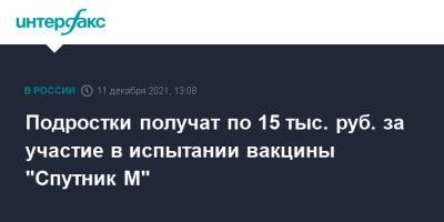 Подростки получат по 15 тыс. руб. за участие в испытании вакцины "Спутник М" - interfax.ru - Москва