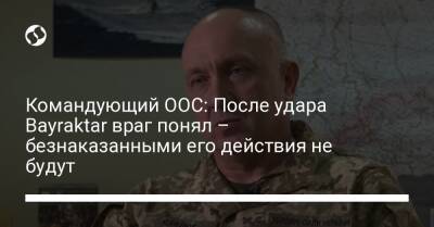 Александр Павлюк - Командующий ООС: После удара Bayraktar враг понял – безнаказанными его действия не будут - liga.net - Украина