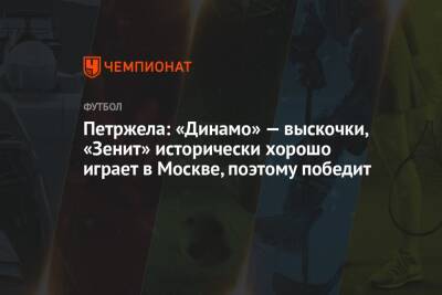 Властимил Петржела - Петржела: «Динамо» — выскочки, «Зенит» исторически хорошо играет в Москве, поэтому победит - championat.com - Москва - Санкт-Петербург