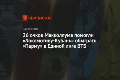 26 очков Макколлума помогли «Локомотиву-Кубань» обыграть «Парму» в Единой лиге ВТБ - championat.com