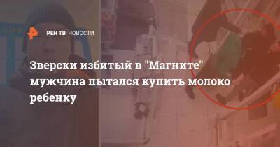 Зверски избитый в "Магните" мужчина пытался купить молоко ребенку - ren.tv - Москва - Москва