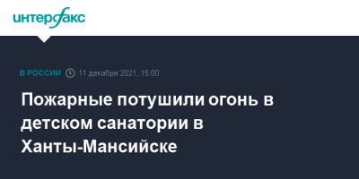 Пожарные потушили огонь в детском санатории в Ханты-Мансийске - interfax.ru - Москва - Россия - Ханты-Мансийск - Югра