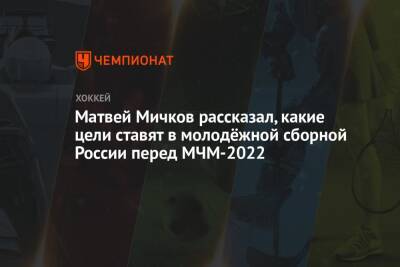 Сергей Зубов - Павел Панышев - Матвей Мичков - Матвей Мичков рассказал, какие цели ставят в молодёжной сборной России перед МЧМ-2022 - championat.com - Москва - Россия - Германия - Канада - Новогорск