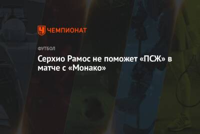 Серхио Рамос - Серхио Рамос не поможет «ПСЖ» в матче с «Монако» - championat.com - Франция - Париж - Монако - Княжество Монако