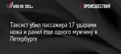 Таксист убил пассажира 17 ударами ножа и ранил еще одного мужчину в Петербурге - ivbg.ru - Украина - Санкт-Петербург - район Московский, Санкт-Петербург - Санкт-Петербург