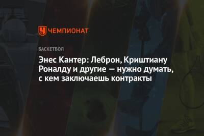 Криштиану Роналду - Джеймс Леброн - Энес Кантер: Леброн, Криштиану Роналду и другие — нужно думать, с кем заключаешь контракты - championat.com - Китай - Бостон