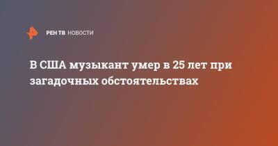 В США музыкант умер в 25 лет при загадочных обстоятельствах - ren.tv - США