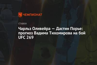 Дастин Порье - Чарльз Оливейра - Чарльз Оливейра — Дастин Порье: прогноз Вадима Тихомирова на бой UFC 269 - championat.com