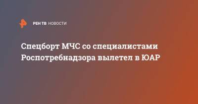 Владимир Путин - Спецборт МЧС со специалистами Роспотребнадзора вылетел в ЮАР - ren.tv - Россия - Волгоград - Юар - Кейптаун