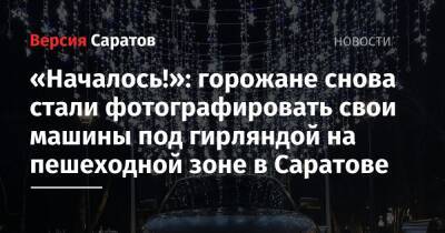 «Началось!»: горожане снова стали фотографировать свои машины под гирляндой на пешеходной зоне в Саратове - nversia.ru - Саратов