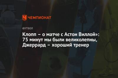Юрген Клопп - Стивен Джеррард - Клопп – о матче с Астон Виллой»: 75 минут мы были великолепны, Джеррард – хороший тренер - championat.com