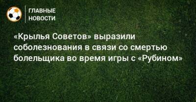 «Крылья Советов» выразили соболезнования в связи со смертью болельщика во время игры с «Рубином» - bombardir.ru