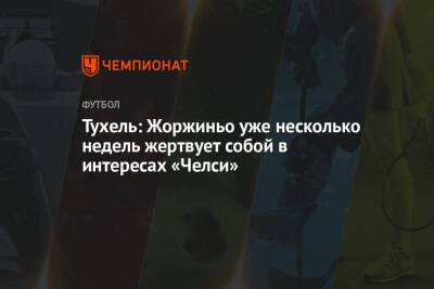 Томас Тухель - Тухель: Жоржиньо уже несколько недель жертвует собой в интересах «Челси» - championat.com
