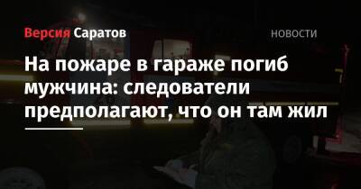 На пожаре в гараже погиб мужчина: следователи предполагают, что он там жил - nversia.ru - Саратовская обл. - Вольск