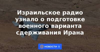 Израильское радио узнало о подготовке военного варианта сдерживания Ирана - news.mail.ru - Россия - Иран - Тегеран