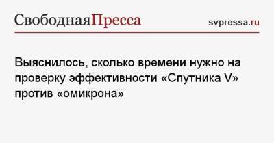 Александр Гинцбург - Петр Чумаков - Выяснилось, сколько времени нужно на проверку эффективности «Спутника V» против «омикрона» - svpressa.ru - Россия