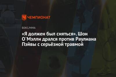 Шон Омэлли - «Я должен был сняться». Шон О`Мэлли дрался против Раулиана Пэйвы с серьёзной травмой - championat.com