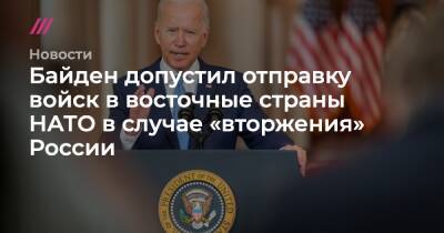 Владимир Путин - Байден допустил отправку войск в восточные страны НАТО в случае «вторжения» России - tvrain.ru - Россия - США - Украина - Румыния - Эстония - Венгрия - Польша - Литва - Болгария - Чехия - Латвия - Словакия