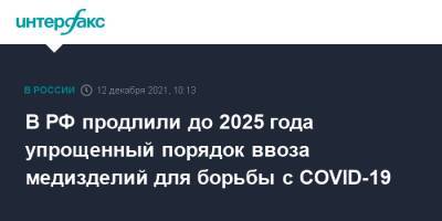 Михаил Мишустин - В РФ продлили до 2025 года упрощенный порядок ввоза медизделий для борьбы с COVID-19 - interfax.ru - Москва - Россия
