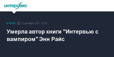 Умерла автор книги "Интервью с вампиром" Энн Райс - interfax.ru - Москва - США