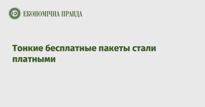Тонкие бесплатные пакеты стали платными - epravda.com.ua - Украина