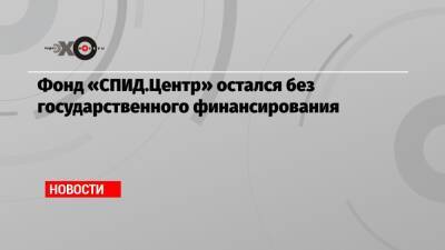 Фонд «СПИД.Центр» остался без государственного финансирования - echo.msk.ru - Москва - Санкт-Петербург - Нижний Новгород