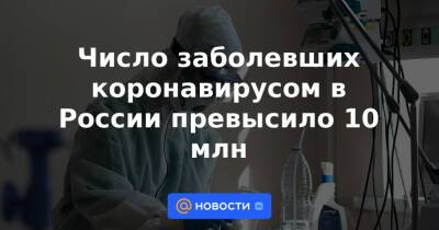 Число заболевших коронавирусом в России превысило 10 млн - news.mail.ru - Москва - Россия - Санкт-Петербург - Краснодарский край - Московская обл. - Воронежская обл. - Волгоградская обл. - Самарская обл.