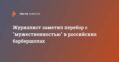 Журналист заметил перебор с "мужественностью" в российских барбершопах - ren.tv - Россия - Испания - Магадан