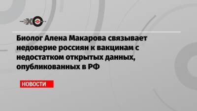 Биолог Алена Макарова связывает недоверие россиян к вакцинам с недостатком открытых данных, опубликованных в РФ - echo.msk.ru - Москва - Россия