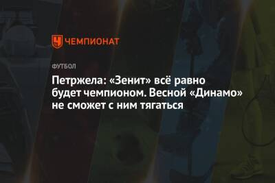 Властимил Петржела - Петржела: «Зенит» всё равно будет чемпионом. Весной «Динамо» не сможет с ним тягаться - championat.com - Россия - Санкт-Петербург