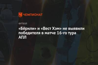 Крейг Поусон - «Бёрнли» и «Вест Хэм» не выявили победителя в матче 16-го тура АПЛ - championat.com - Англия