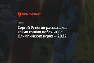 Сергей Устюгов - Сергей Устюгов рассказал, в каких гонках побежит на Олимпийских играх — 2022 - championat.com - Сочи - Пекин