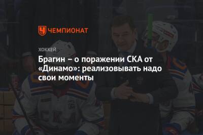 Сергей Емельянов - Валерий Брагин - Брагин – о поражении СКА от «Динамо»: реализовывать надо свои моменты - championat.com - Москва