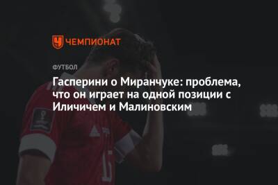 Алексей Миранчук - Гасперини о Миранчуке: проблема, что он играет на одной позиции с Иличичем и Малиновским - championat.com - Россия