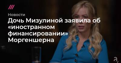 Дочь Мизулиной заявила об «иностранном финансировании» Моргеншерна - tvrain.ru