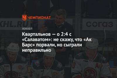 Дмитрий Квартальнов - Квартальнов — о 2:4 с «Салаватом»: не скажу, что «Ак Барс» порвали, но сыграли неправильно - championat.com