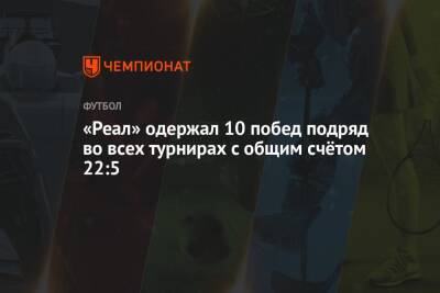 «Реал» одержал 10 побед подряд во всех турнирах с общим счётом 22:5 - championat.com - Испания - Мадрид - Сантьяго