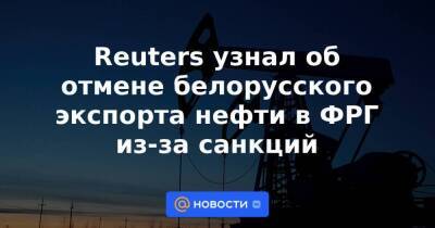 Reuters узнал об отмене белорусского экспорта нефти в ФРГ из-за санкций - smartmoney.one - Россия - Белоруссия - Германия - Reuters