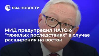 Сергей Рябков - Замглавы МИД Рябков: НАТО столкнется с тяжелыми последствиями при расширении на восток - ria.ru - Москва - Россия - Москва